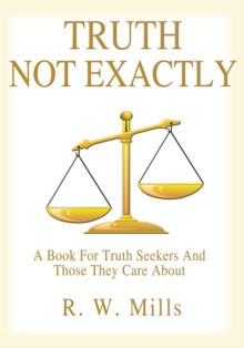 Truth - Not Exactly : A Book for Truth Seekers and Those They Care About