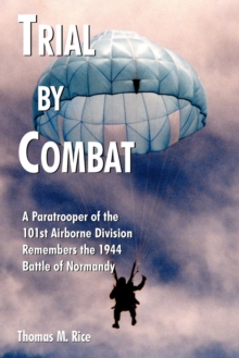 Trial by Combat : A Paratrooper of the 101st Airborne Division Remembers the 1944 Battle of Normandy