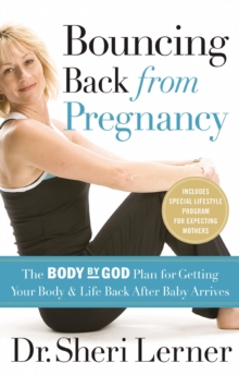 Bouncing Back from Pregnancy : The Body by God Plan for Getting Your Body and Life Back After Baby Arrives