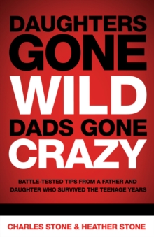 Daughters Gone Wild, Dads Gone Crazy : Battle-Tested Tips From a Father and Daughter Who Survived the Teenage Years