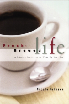 Fresh Brewed Life : A Stirring Invitation to Wake Up Your Soul