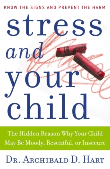 Stress and Your Child : The Hidden Reason Why Your Child May Be Moody, Resentful, or Insecure