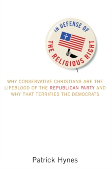 In Defense of the Religious Right : Why Conservative Christians Are the Lifeblood of the Republican Party and Why That Terrifies the Democrats