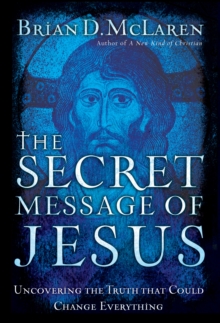 The Secret Message of Jesus : Uncovering the Truth that Could Change Everything