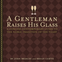 A Gentleman Raises His Glass : A Concise, Contemporary Guide to the Noble Tradition of the Toast