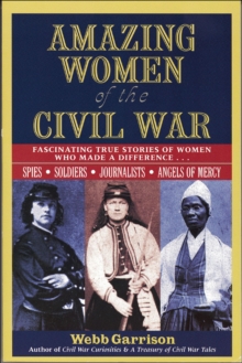 Amazing Women of the Civil War : Fascinating True Stories of Women Who Made a Difference . . .