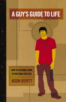 A Guy's Guide to Life : How to Become a Man in 224 Pages or Less