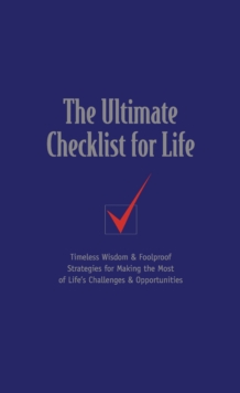 The Ultimate Checklist for Life : Timeless Wisdom and   Foolproof Strategies for Making the Most of Life's Challenges and   Opportunities