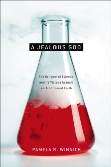 A Jealous God : The Religion of Science and Its Vicious Assault on Traditional Faith