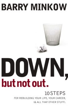 Down, But Not Out : 10 Steps for Rebuilding Your Life, Your Career, (and all that other stuff)