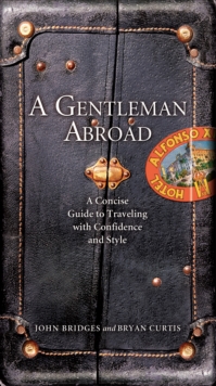 A Gentleman Abroad : A Concise Guide to Traveling with Confidence, Courtesy, and Style