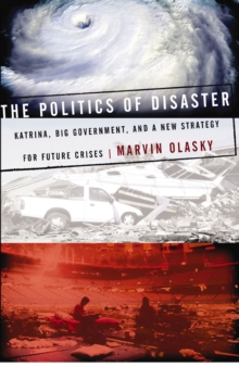 The Politics of Disaster : Katrina, Big Government, and A New Strategy for Future Crises