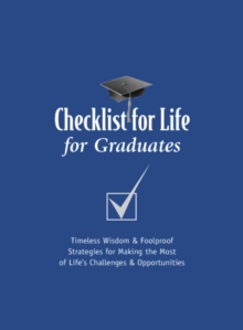 Checklist for Life for Graduates : Timeless Wisdom and   Foolproof Strategies for Making the Most of Life's Challenges and Opportunities