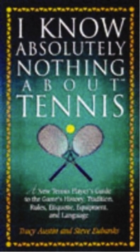 I Know Nothing About Tennis : A Tennis Player's Guide to the Sport's History, Equipment, Apparel, Etiquette, Rules, and Language