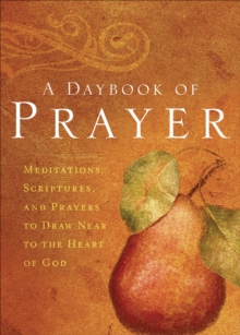 A Daybook of Prayer : Meditations, Scriptures, and Prayers to Draw Near to the Heart of God