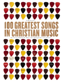 100 Greatest Songs in Christian Music : The Stories Behind the Music that Changed Our Lives Forever