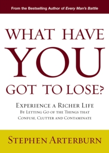 What Have You Got to Lose? : Experience a Richer Life By Letting Go of the Things That Confuse, Clutter and Contaminate