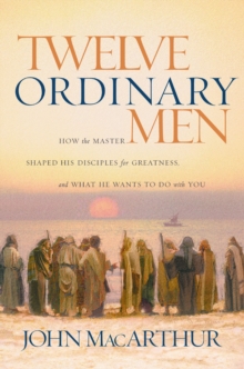 Twelve Ordinary Men : How the Master Shaped His Disciples for Greatness, and What He Wants to Do with You