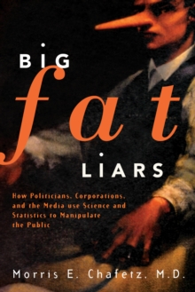 Big Fat Liars : How Politicians, Corporations, and the Media use Science and Statistics To Manipulate the Public