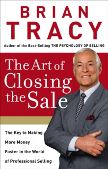 The Art of Closing the Sale : The Key to Making More Money Faster in the World of Professional Selling