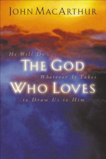 The God Who Loves : He Will Do Whatever It Takes To Draw Us To Him