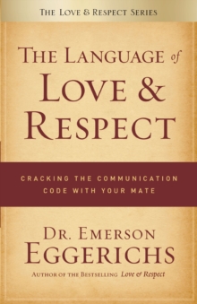 The Language of Love and Respect : Cracking the Communication Code with Your Mate