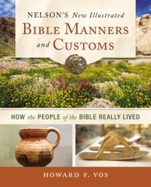 Nelson's New Illustrated Bible Manners and Customs : How the People of the Bible Really Lived