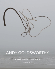 Andy Goldsworthy: Ephemeral Works : 2004-2014, Hardback Book Andy Goldsworthy: Ephemeral Works : 2004-2014, Hardback Book