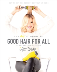 Drybar Guide to Good Hair for All, The:How to Get the Perfect Blo : How to Get the Perfect Blowout at Home, Hardback Book Drybar Guide to Good Hair for All, The:How to Get the Perfect Blo : How to Get the Perfect Blowout at Home, Hardback Book