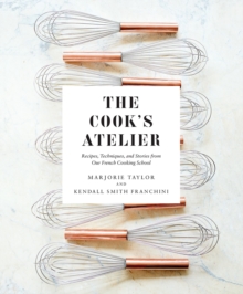 The Cook's Atelier : Recipes, Techniques, and Stories from Our French Cooking School