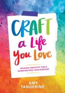 Craft a Life You Love : Infusing Creativity, Fun & Intention into Your Everyday, Paperback / softback Book Craft a Life You Love : Infusing Creativity, Fun & Intention into Your Everyday, Paperback / softback Book