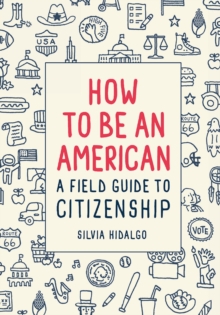 How to Be an American: A Field Guide to Citizenship, Paperback / softback Book How to Be an American: A Field Guide to Citizenship, Paperback / softback Book