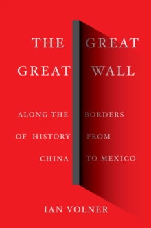 The Great Great Wall : Along the Borders of History from China to Mexico