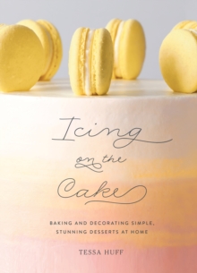 Icing on the Cake : Baking and Decorating Simple, Stunning Desserts at Home