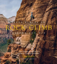 Fifty Places To Rock Climb Before You Die : Rock Climbing Experts Share The World's Greatest Destinations