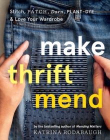 Make Thrift Mend : Stitch, Patch, Darn, Plant-Dye & Love Your Wardrobe