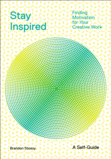 Stay Inspired: Cultivating Curiosity and Growing Your Ideas (A Self-Guide) : Finding Motivation for Your Creative Work