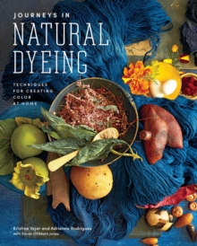 Journeys in Natural Dyeing : Techniques for Creating Color at Home