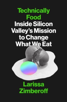 Technically Food : Inside Silicon Valleys Mission to Change What We Eat