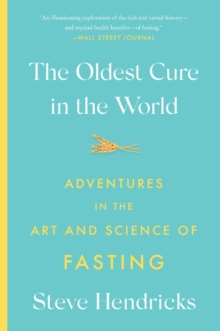 The Oldest Cure in the World : Adventures in the Art and Science of Fasting