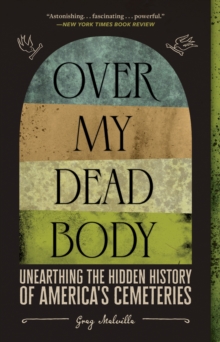 Over My Dead Body : Unearthing the Hidden History of America's Cemeteries