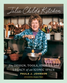 Julia Child's Kitchen : The Design, Tools, Stories, and Legacy of an Iconic Space