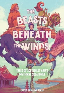 The Beasts Beneath the Winds : Tales of Southeast Asias Mythical Creatures