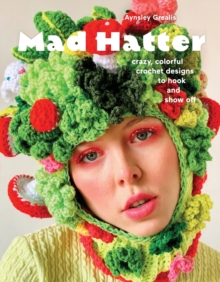 Mad Hatter : Crazy, Colorful Crochet Designs to Hook and Show Off