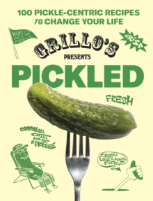 Grillo's Presents Pickled : 100 Pickle-centric Recipes to Change Your Life