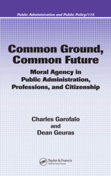 Common Ground, Common Future : Moral Agency in Public Administration, Professions, and Citizenship