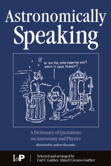 Astronomically Speaking : A Dictionary of Quotations on Astronomy and Physics