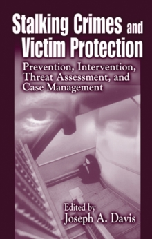 Stalking Crimes and Victim Protection : Prevention, Intervention, Threat Assessment, and Case Management