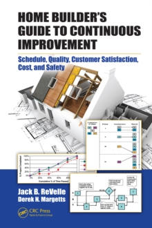 Home Builder's Guide to Continuous Improvement : Schedule, Quality, Customer Satisfaction, Cost, and Safety