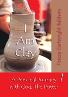 I Am Clay : A Personal Journey with God, the Potter